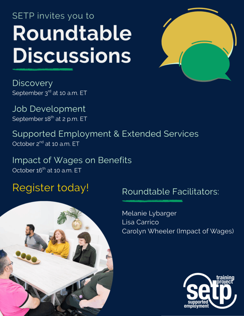 Flyer for the SETP Roundtable Discussions on Discovery (September 3rd), Job Development (September 18th), Supported Employment & Extended Services (October 2nd), and Impact of Wages on Benefits (October 16th). Roundtable facilitators are Melanie Lybarger, Lisa Carrico, and Carolyn Wheeler (Impact of Wages).